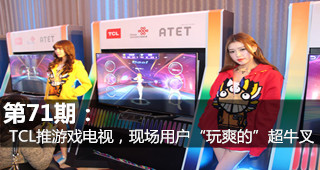 第71期：TCL推游戲電視，現(xiàn)場用戶“玩爽的”超牛叉
